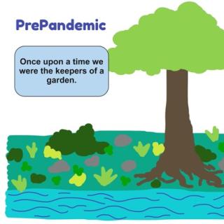 Drawing of a river and a tree and garden with text: Prepandemic, Once upon a time we were the keepers of a garden.
