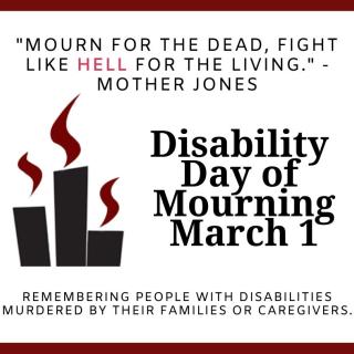 "Mourn for the Dead, Fight Like Hell for the Living" - Mother Jones Disability Day of Mourning March 1 Remembering People with Disabilities Murdered by their families or caregivers.