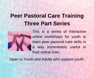 Peer Pastoral Care Training Three part series. This is a series of interactive online workshops for youth to learn peer pastoral care skills in a way immediately useful in their online lives.