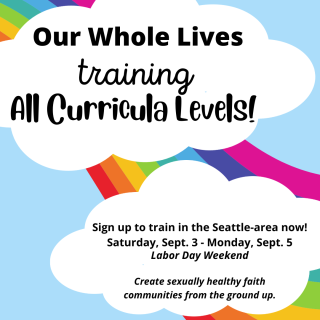 rainbow with clouds of text "Our Whole Lives training All Curricula Levels Sign Up to Train in the Seattle Area now! Saturday Sept 3-Monday Sept 5 Labor Day Weekend Create sexually healthy faith communities from the ground up."