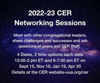 2022-23 CER Networking Sessions. Meet with other congregational leaders, share challenges and successes and ask questions of peers and CER Staff. 4 dates, 2 time options each date. 12:30-2 pm ET and 6-7:30 pm ET on Sept 15, Nov 10, Jan19, Apr 20. Details at the CER website.