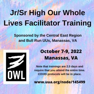 Jr/Sr High Our Whole lives Facilitator Training. Sponsored by the Central East Regon and The Bull Run UUs, Manassas, VA. October 7-9, 2022, Manssas, VA.