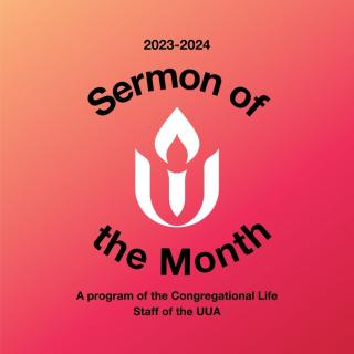 2023-2024 Sermon of the month. A program of the Congregational Life Staff of the UUA. White chalice surrounded by words