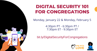 Image of a phone with icons surrounding it. Reads: Digitual Security 101 for Congregations Monday, January 22 & Monday, February 5. 4:30 pm PT - 6:30 pm PT/7:30 pm ET - 9:30pm ET. Side with love logo