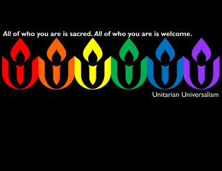 On a black field, six UU chalice logos make a rainbow: red, orange, yellow, green, blue, purple. A small caption reads "All of who you are is sacred. All of who you are is welcome." Another caption reads, "Unitarian Universalism"