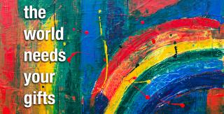 Abstract rainbow painting with the words: The world needs your gifts