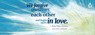 "We forgive ourselves and each other and begin again in love." Rob Eller-Isaacs
