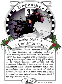December eleventh, Charles Dickens’ "A Christmas Carol" (1842). Unitarian Charles Dickens impacted the way Christmas is celebrated today more than any other individual. 