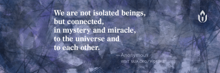 "We are not isolated beings, but connected, in mystery and miracle, to the universe and to each other," Anonymous