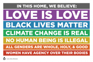 "In this home, we believe: Love is love, Black lives matter, Climate change is real, No human being is illegal, All genders are whole, holy & good, Women have agency over their bodies