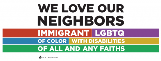 "We love our neighbors: immigrant, LGBTQ, Of color, With disabilities, Of all and any faiths
