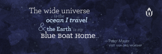 The wide universe is the ocean I travel and the Earth is my Blue Boat Home - Peter Mayer