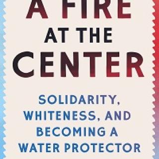 Cover of a book with words, "A Fire At The Center Solidarity, Whiteness and Becoming a Water Protector" on a beige background