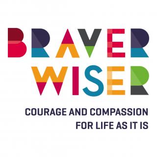 Braver/Wiser: Courage and Compassion for Life as It Is