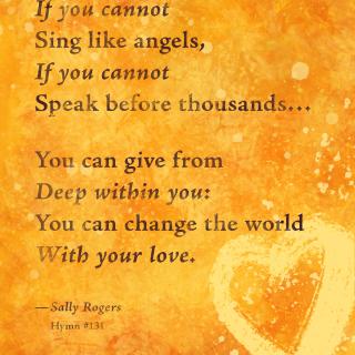 "Love Will Guide Us" Quote: If you cannot sing like angels, If you cannot speak before thousands..You can give from deep within you: You can change the world with your love.