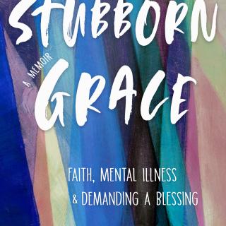 Cover of Stubborn Grace: Faith, Mental Illness & Demanding A Blessing