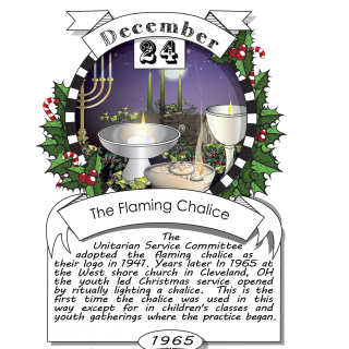 December twenty-fourth, The Flaming Chalice (1965). The Unitarian Service Committee adopted the flaming chalice as their logo in 1941.