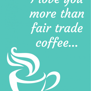 On a teal background, a white cup of coffee and the message: "I love you more than fair trade coffee... almost."