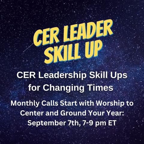 CER Leader Skill Up. CER Leadership Skill Ups for changing times monthly calls start with Worship to Center and ground your yeaer. Spetember 7th, 7-9 pm ET
